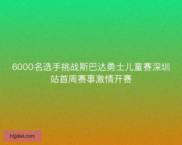 6000名选手挑战斯巴达勇士儿童赛深圳站首周赛事激情开赛